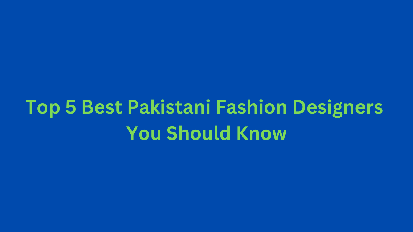 Top 5 Best Pakistani Fashion Designers You Should Know | Pakistani Fas ...